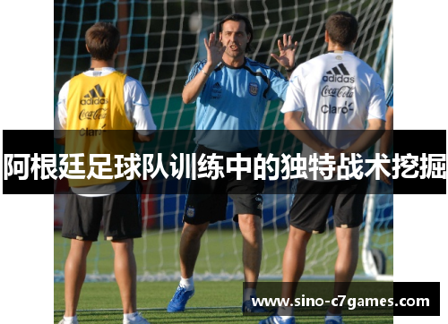 阿根廷足球队训练中的独特战术挖掘