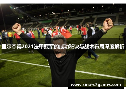 里尔夺得2021法甲冠军的成功秘诀与战术布局深度解析