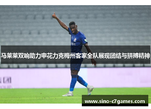 马莱莱双响助力申花力克梅州客家全队展现团结与拼搏精神