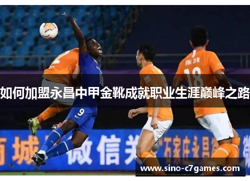 如何加盟永昌中甲金靴成就职业生涯巅峰之路