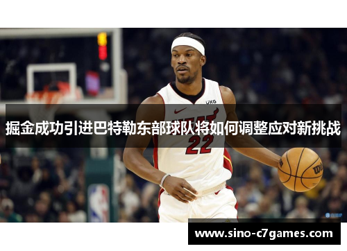 掘金成功引进巴特勒东部球队将如何调整应对新挑战