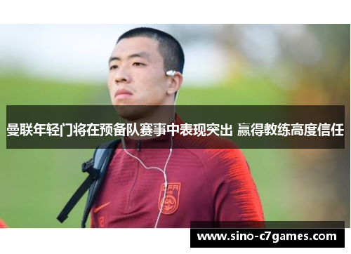 曼联年轻门将在预备队赛事中表现突出 赢得教练高度信任