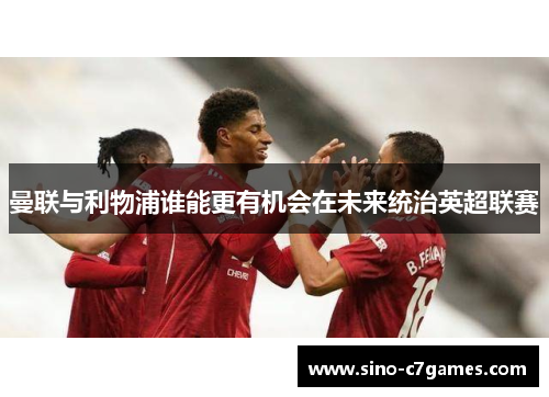 曼联与利物浦谁能更有机会在未来统治英超联赛