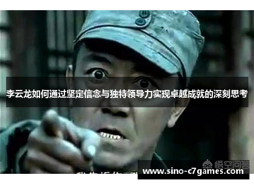 李云龙如何通过坚定信念与独特领导力实现卓越成就的深刻思考