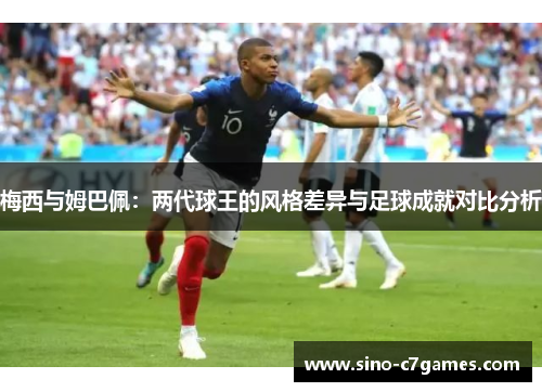 梅西与姆巴佩：两代球王的风格差异与足球成就对比分析