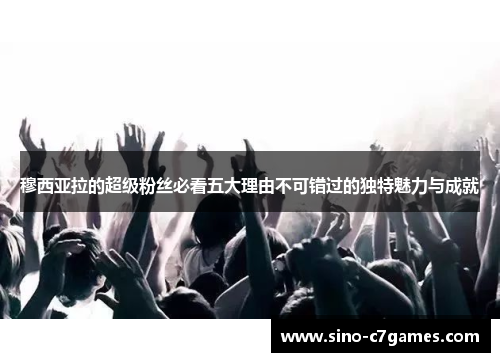 穆西亚拉的超级粉丝必看五大理由不可错过的独特魅力与成就