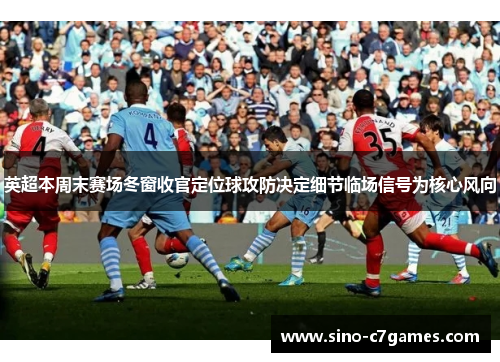 英超本周末赛场冬窗收官定位球攻防决定细节临场信号为核心风向