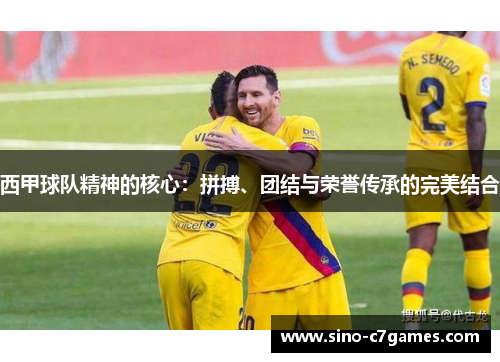 西甲球队精神的核心：拼搏、团结与荣誉传承的完美结合