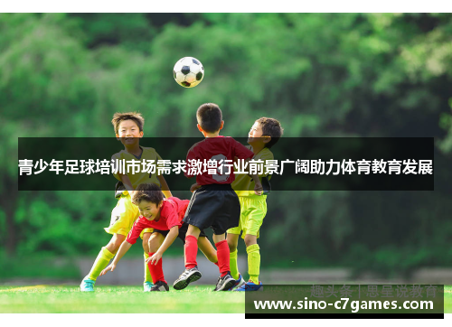 青少年足球培训市场需求激增行业前景广阔助力体育教育发展