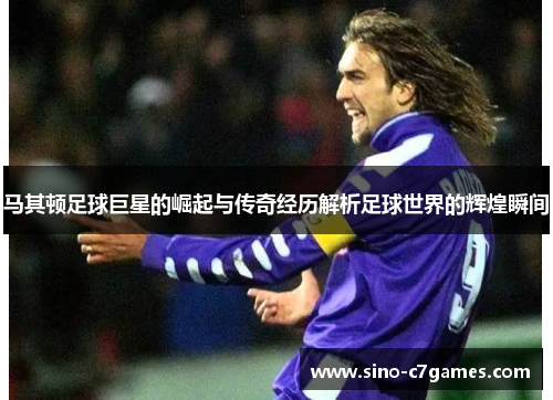马其顿足球巨星的崛起与传奇经历解析足球世界的辉煌瞬间